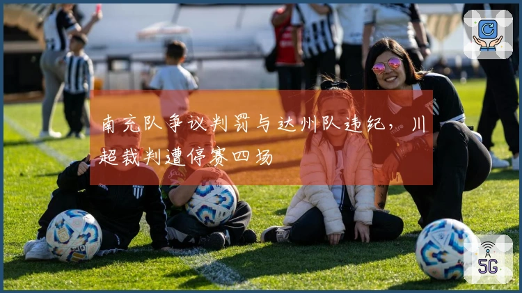 南充队争议判罚与达州队违纪，川超裁判遭停赛四场