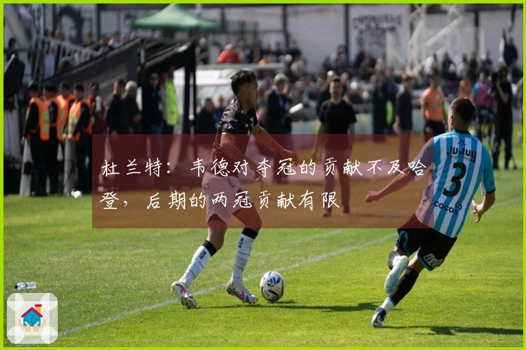 杜兰特：韦德对夺冠的贡献不及哈登，后期的两冠贡献有限