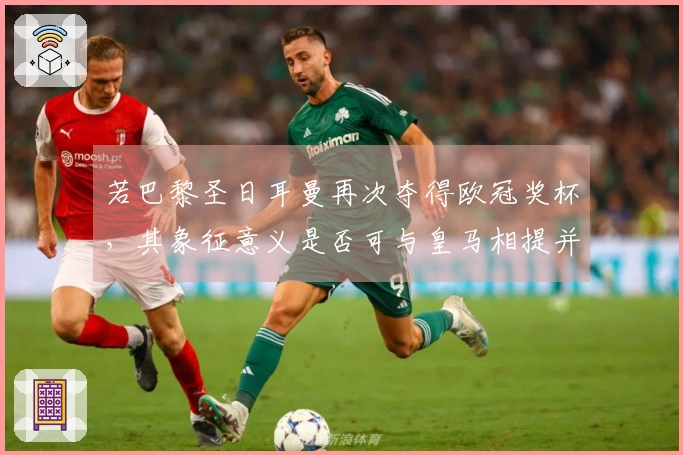 若巴黎圣日耳曼再次夺得欧冠奖杯，其象征意义是否可与皇马相提并论，或超越巴萨？