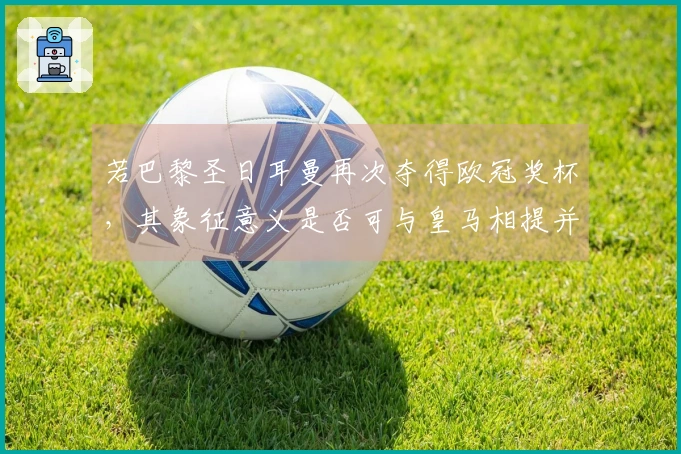 若巴黎圣日耳曼再次夺得欧冠奖杯，其象征意义是否可与皇马相提并论，或超越巴萨？