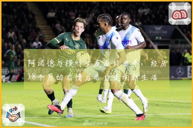 阿诺德与模特女友友好分手，经历18个月的恋情后各自走向新生活