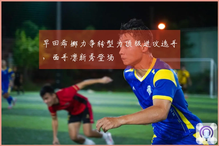 早田希娜力争转型为顶级进攻选手，面手凛新秀登场
