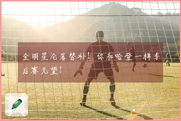 全明星沦落替补！你和哈登一样季后赛无望！